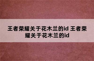 王者荣耀关于花木兰的id 王者荣耀关于花木兰的id